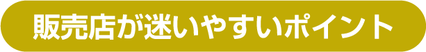 販売店が迷いやすいポイント