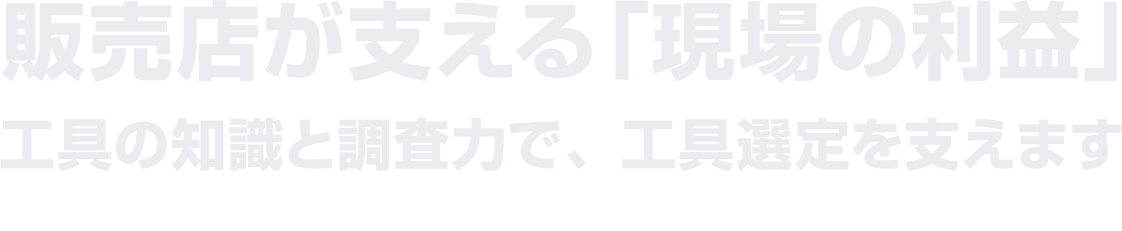 販売店が支える「現場の利益」工具の知識と調査力で、工具選定を支えます